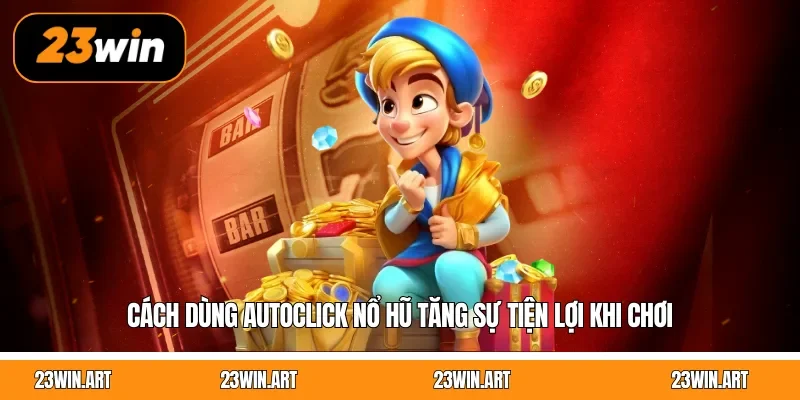 Cách Dùng Autoclick Nổ Hũ Tăng Sự Tiện Lợi Khi Chơi