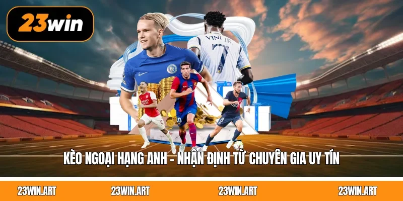 Kèo Ngoại Hạng Anh - Nhận Định Từ Chuyên Gia Uy Tín