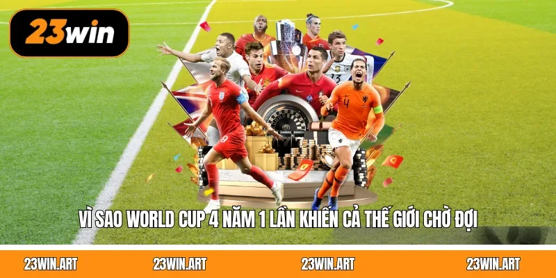 Vì Sao World Cup 4 Năm 1 Lần Khiến Cả Thế Giới Chờ Đợi